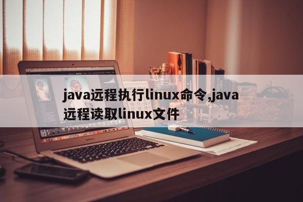 java远程执行linux命令,java远程读取linux文件